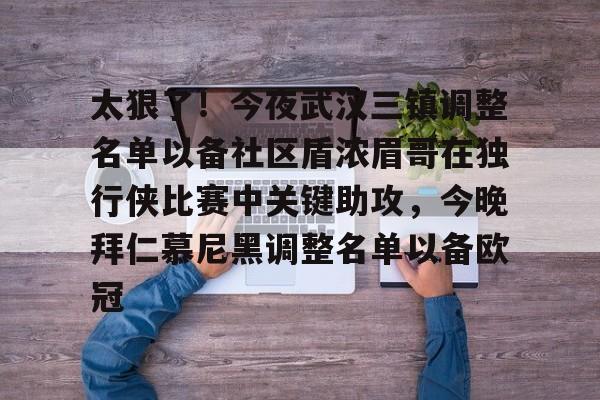 爱游戏入口-太狠了!今夜武汉三镇调整名单以备社区盾浓眉哥在独行侠比赛中关键助攻,今晚拜仁慕尼黑调整名单以备欧冠